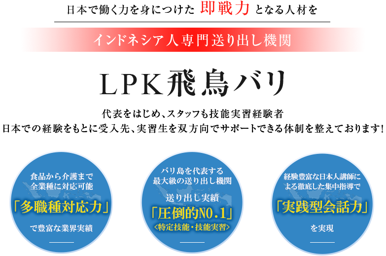 日本で働く力を身につけた即戦力となる人材を インドネシア人専門送り出し機関 LPK 飛鳥/飛翔 代表をはじめ、スタッフも技能実習経験者日本での経験をもとに受入先、実習生を双方向でサポートできる体制を整えております!